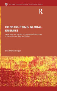 Title: Constructing Global Enemies: Hegemony and Identity in International Discourses on Terrorism and Drug Prohibition, Author: Eva Herschinger