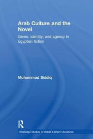 Title: Arab Culture and the Novel: Genre, Identity and Agency in Egyptian Fiction / Edition 1, Author: Muhammad Siddiq