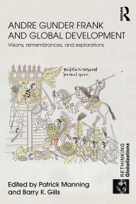 Title: Andre Gunder Frank and Global Development: Visions, Remembrances, and Explorations, Author: Patrick Manning
