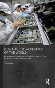 Title: China as the Workshop of the World: An Analysis at the National and Industrial Level of China in the International Division of Labor, Author: Yuning Gao