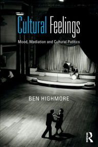 Title: Cultural Feelings: Mood, Mediation and Cultural Politics / Edition 1, Author: Ben Highmore