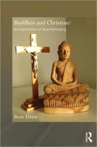 Title: Buddhist and Christian?: An Exploration of Dual Belonging / Edition 1, Author: Rose Drew