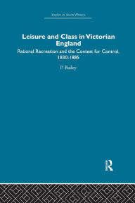 Title: Leisure and Class in Victorian England: Rational recreation and the contest for control, 1830-1885, Author: Peter Bailey