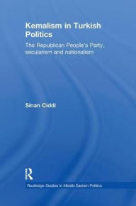 Title: Kemalism in Turkish Politics: The Republican People's Party, Secularism and Nationalism, Author: Sinan Ciddi