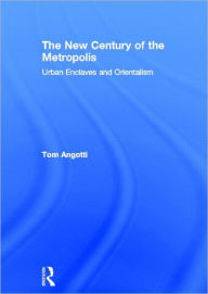 Title: The New Century of the Metropolis: Urban Enclaves and Orientalism, Author: Tom Angotti