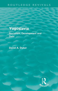 Title: Yugoslavia (Routledge Revivals): Socialism, Development and Debt, Author: David A Dyker
