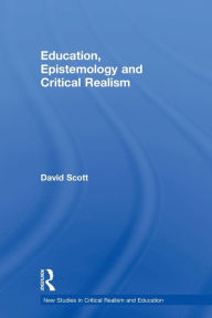 Title: Education, Epistemology and Critical Realism / Edition 1, Author: David Scott