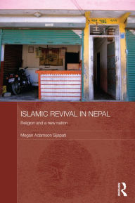 Title: Islamic Revival in Nepal: Religion and a New Nation, Author: Megan Adamson Sijapati