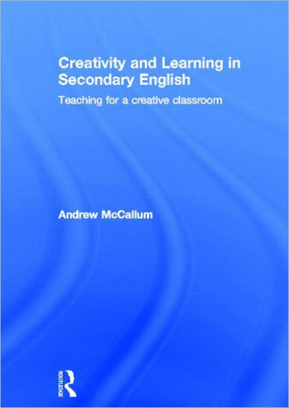 Creativity and Learning in Secondary English: Teaching for a creative classroom