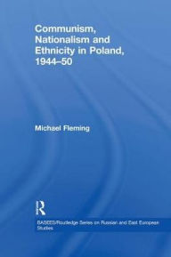 Title: Communism, Nationalism and Ethnicity in Poland, 1944-1950, Author: Michael Fleming