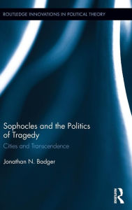 Title: Sophocles and the Politics of Tragedy: Cities and Transcendence, Author: Jonathan N. Badger