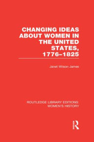 Title: Changing Ideas about Women in the United States, 1776-1825, Author: Janet Wilson James