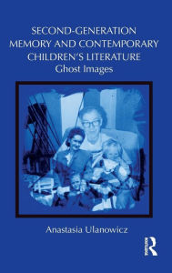 Title: Second-Generation Memory and Contemporary Children's Literature: Ghost Images, Author: Anastasia Ulanowicz