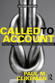 Title: Called to Account: Financial Frauds that Shaped the Accounting Profession / Edition 2, Author: Paul M. Clikeman