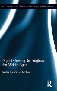 Title: Digital Gaming Re-imagines the Middle Ages, Author: Daniel T. Kline