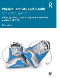 Title: Physical Activity and Health: The Evidence Explained / Edition 3, Author: David J. Stensel