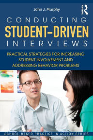 Title: Conducting Student-Driven Interviews: Practical Strategies for Increasing Student Involvement and Addressing Behavior Problems / Edition 1, Author: John J. Murphy
