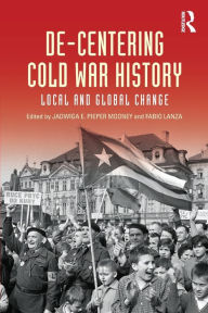 Title: De-Centering Cold War History: Local and Global Change, Author: Jadwiga E. Pieper Mooney