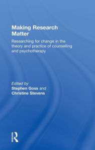 Title: Making Research Matter: Researching for change in the theory and practice of counselling and psychotherapy / Edition 1, Author: Stephen Goss