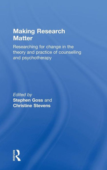 Making Research Matter: Researching for change in the theory and practice of counselling and psychotherapy / Edition 1