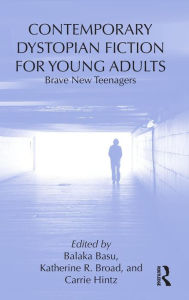 Title: Contemporary Dystopian Fiction for Young Adults: Brave New Teenagers, Author: Balaka Basu