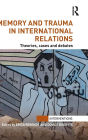 Memory and Trauma in International Relations: Theories, Cases and Debates