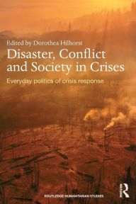 Title: Disaster, Conflict and Society in Crises: Everyday Politics of Crisis Response, Author: Dorothea Hilhorst