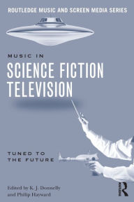 Title: Music in Science Fiction Television: Tuned to the Future / Edition 1, Author: K.J. Donnelly