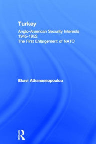 Title: Turkey - Anglo-American Security Interests, 1945-1952: The First Enlargement of NATO, Author: Ekavi Athanassopoulou