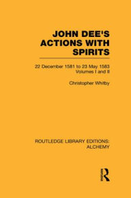 Title: John Dee's Actions with Spirits (Volumes 1 and 2): 22 December 1581 to 23 May 1583, Author: Christopher Whitby