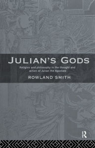 Title: Julian's Gods: Religion and Philosophy in the Thought and Action of Julian the Apostate / Edition 1, Author: Rowland B. E. Smith