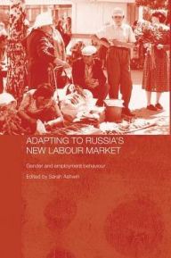 Title: Adapting to Russia's New Labour Market: Gender and Employment Behaviour, Author: Sarah Ashwin