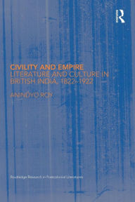Title: Civility and Empire: Literature and Culture in British India, 1821-1921, Author: Anindyo Roy