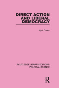 Title: Direct Action and Liberal Democracy (Routledge Library Editions:Political Science Volume 6), Author: April Carter