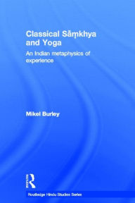 Title: Classical Samkhya and Yoga: An Indian Metaphysics of Experience, Author: Mikel Burley