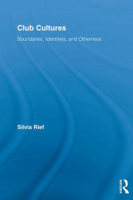 Title: Club Cultures: Boundaries, Identities and Otherness, Author: Silvia Rief