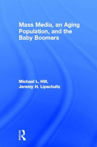 Title: Mass Media, An Aging Population, and the Baby Boomers / Edition 1, Author: Michael L. Hilt