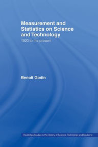 Title: Measurement and Statistics on Science and Technology: 1920 to the Present / Edition 1, Author: Benoît Godin