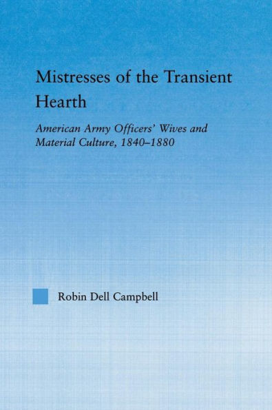 Mistresses of the Transient Hearth: American Army Officers' Wives and Material Culture, 1840-1880