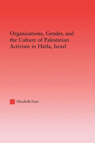 Title: Organizations, Gender and the Culture of Palestinian Activism in Haifa, Israel, Author: Elizabeth Faier