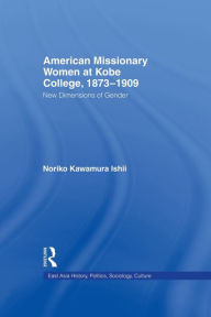 Title: American Women Missionaries at Kobe College, 1873-1909, Author: Noriko Kawamura Ishii