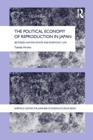 Title: The Political Economy of Reproduction in Japan / Edition 1, Author: Takeda Hiroko