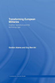 Title: Transforming European Militaries: Coalition Operations and the Technology Gap, Author: Gordon Adams