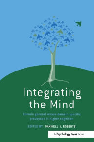 Title: Integrating the Mind: Domain General Versus Domain Specific Processes in Higher Cognition, Author: Maxwell J. Roberts