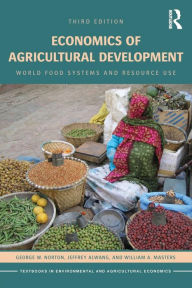 Title: Economics of Agricultural Development: World Food Systems and Resource Use / Edition 3, Author: George W. Norton