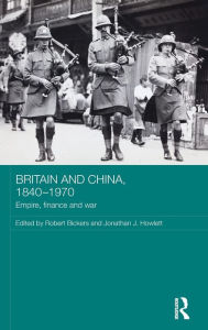 Title: Britain and China, 1840-1970: Empire, Finance and War / Edition 1, Author: Robert Bickers