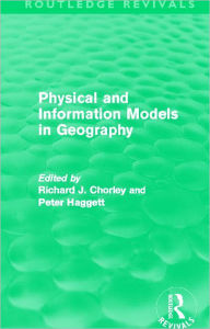 Title: Physical and Information Models in Geography (Routledge Revivals), Author: Richard Chorley