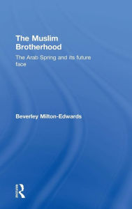 Title: The Muslim Brotherhood: The Arab Spring and its future face / Edition 1, Author: Beverley Milton-Edwards