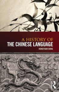 Title: A History of the Chinese Language / Edition 1, Author: Hongyuan Dong