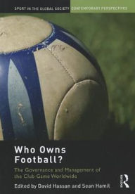 Title: Who Owns Football?: Models of Football Governance and Management in International Sport, Author: David Hassan